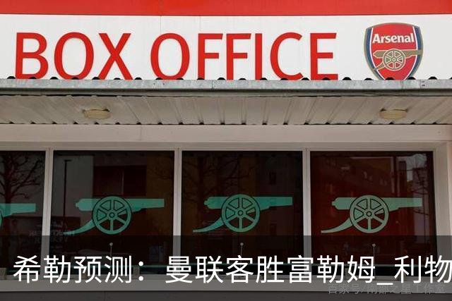 希勒预测：曼联客胜富勒姆 利物浦负伯恩茅斯，枪手曼城继续连胜