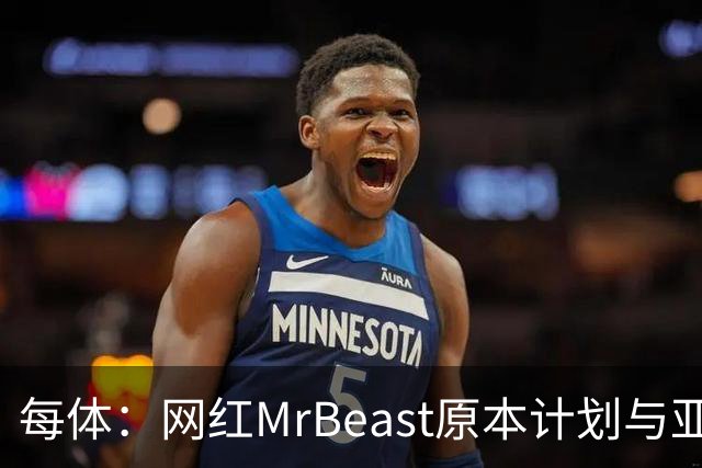 每体：网红MrBeast原本计划与亚马尔拍摄视频，但最终未能成行